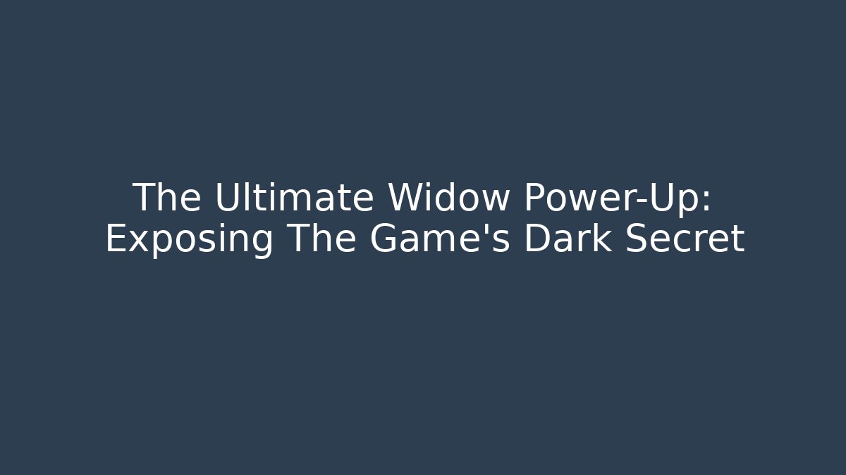 The Ultimate Widow Power-Up: Exposing The Game's Dark Secret