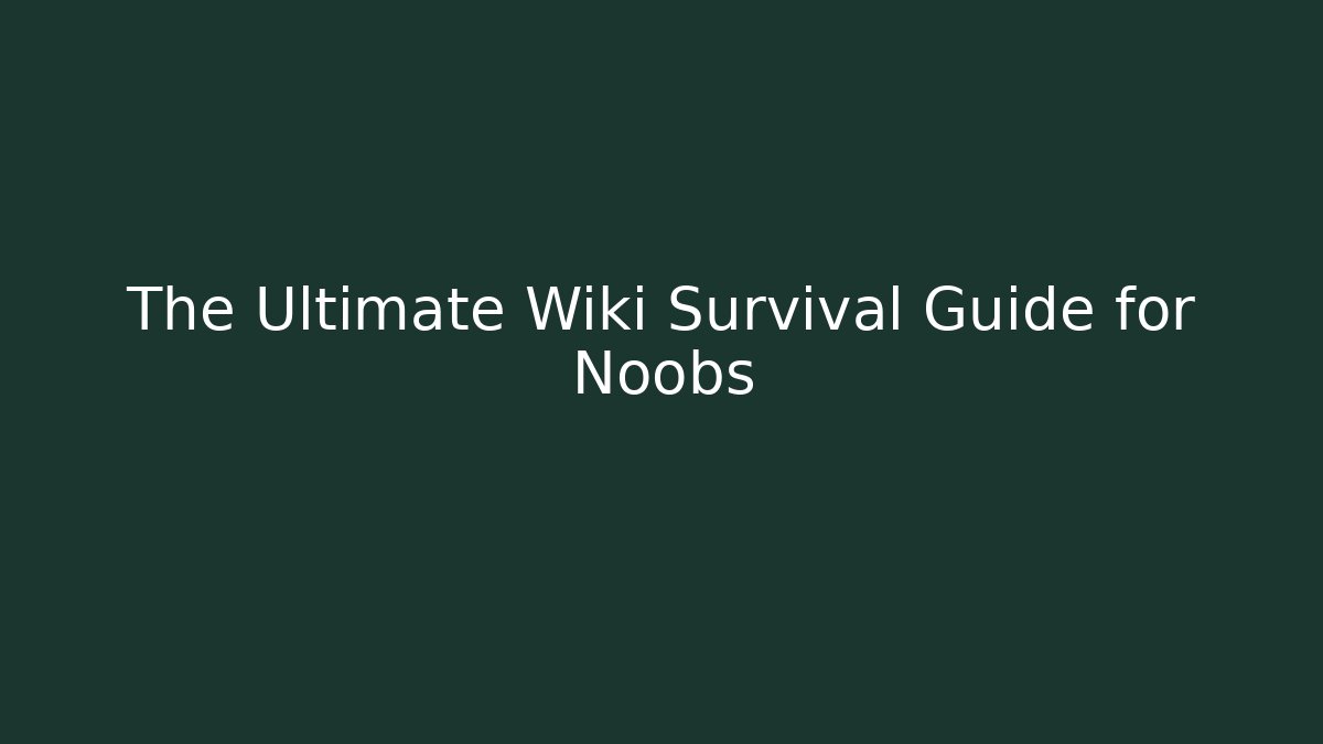 The Ultimate Wiki Survival Guide for Noobs