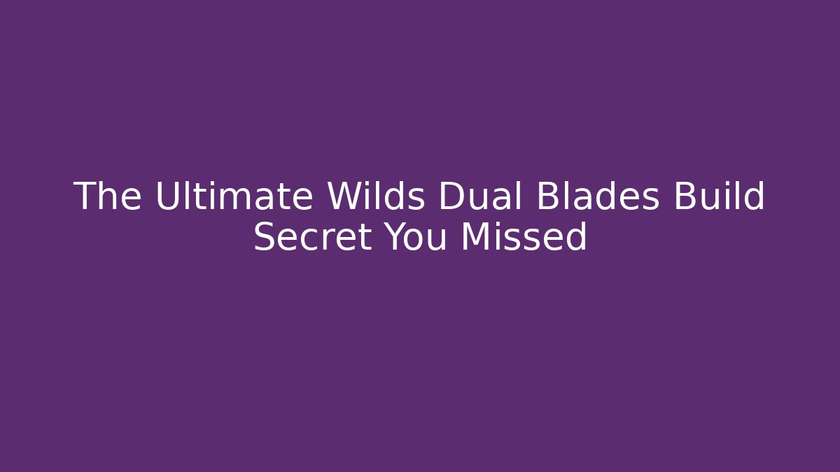 The Ultimate Wilds Dual Blades Build Secret You Missed