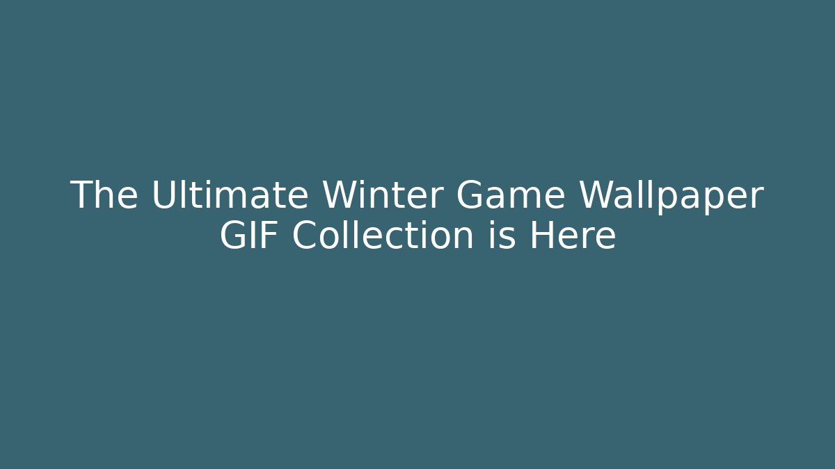 The Ultimate Winter Game Wallpaper GIF Collection is Here