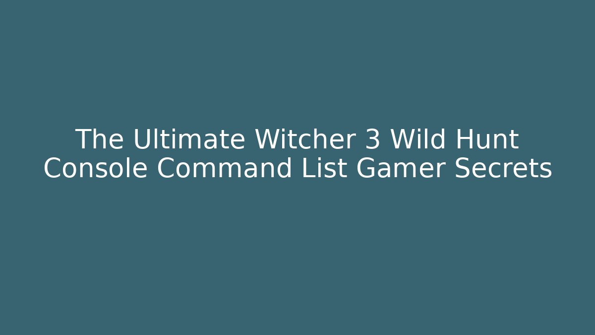 The Ultimate Witcher 3 Wild Hunt Console Command List Gamer Secrets - Create More Assets