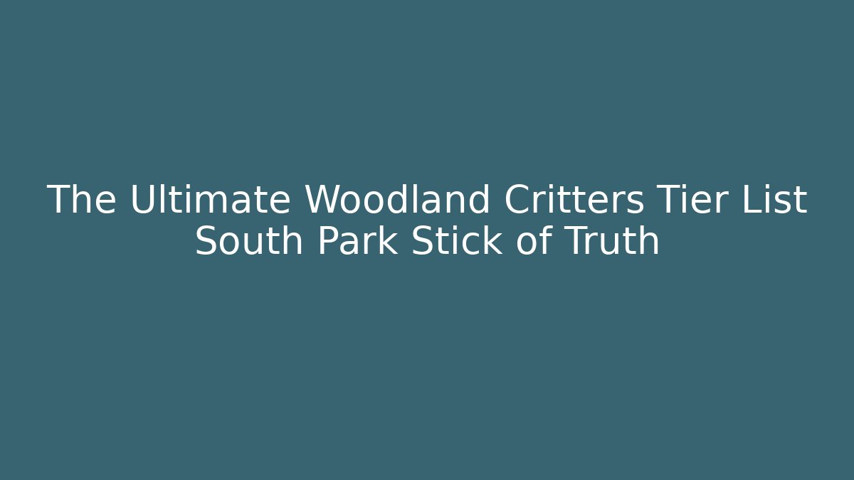 The Ultimate Woodland Critters Tier List South Park Stick of Truth