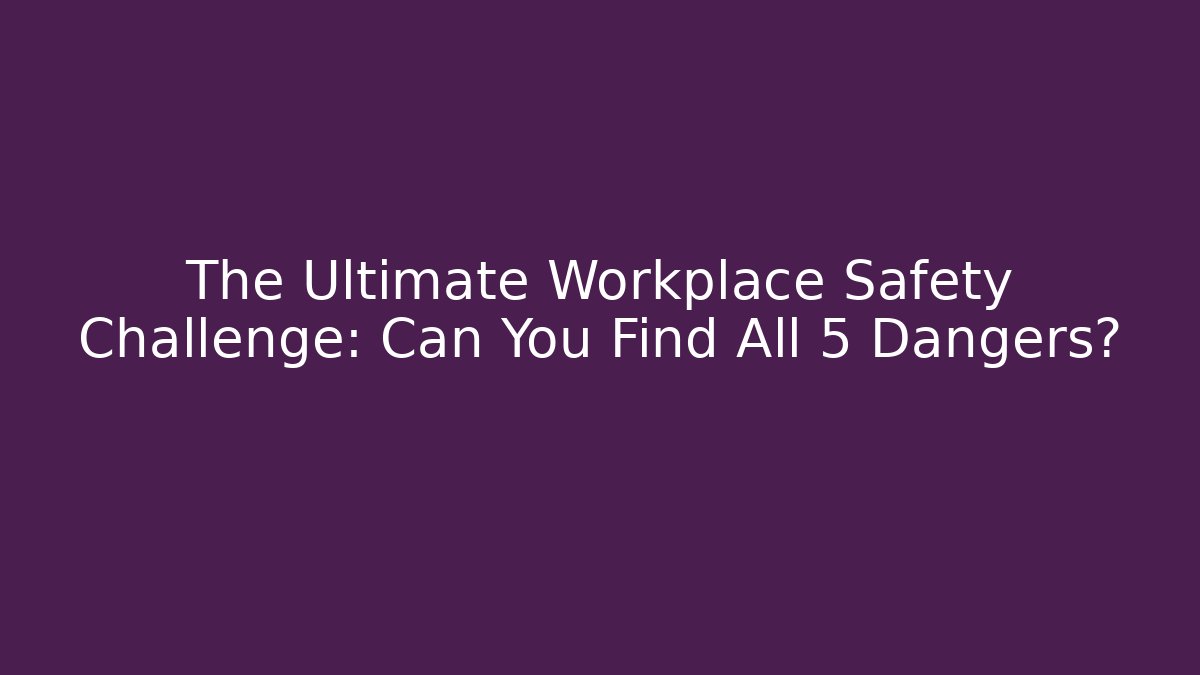 The Ultimate Workplace Safety Challenge: Can You Find All 5 Dangers?