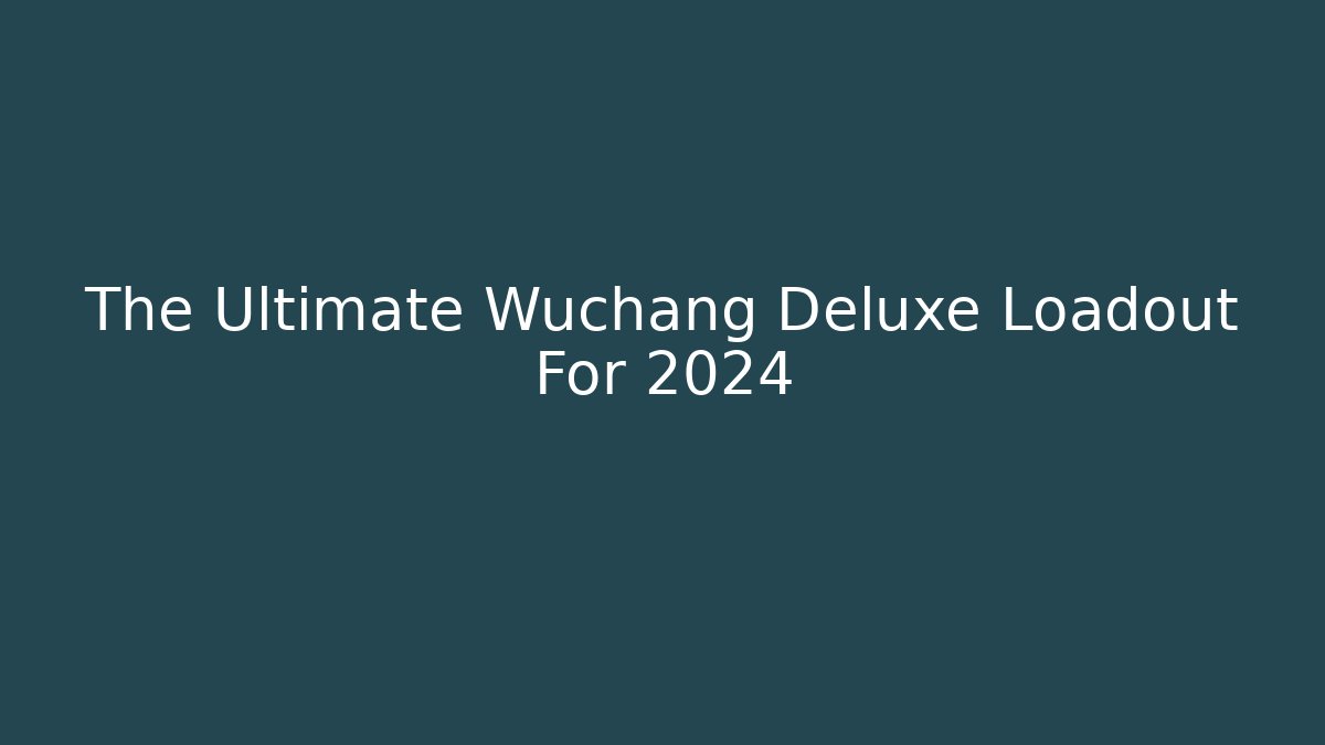 The Ultimate Wuchang Deluxe Loadout For 2024 - Create More Assets