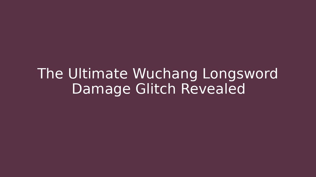 The Ultimate Wuchang Longsword Damage Glitch Revealed