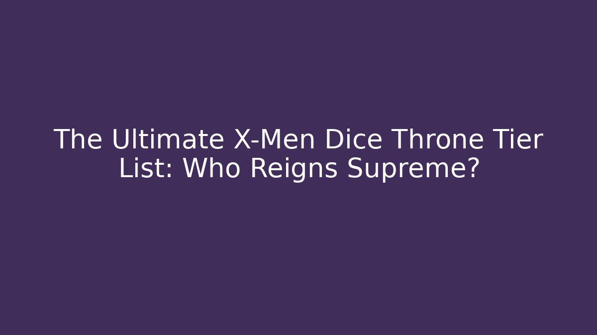 The Ultimate X-Men Dice Throne Tier List: Who Reigns Supreme?