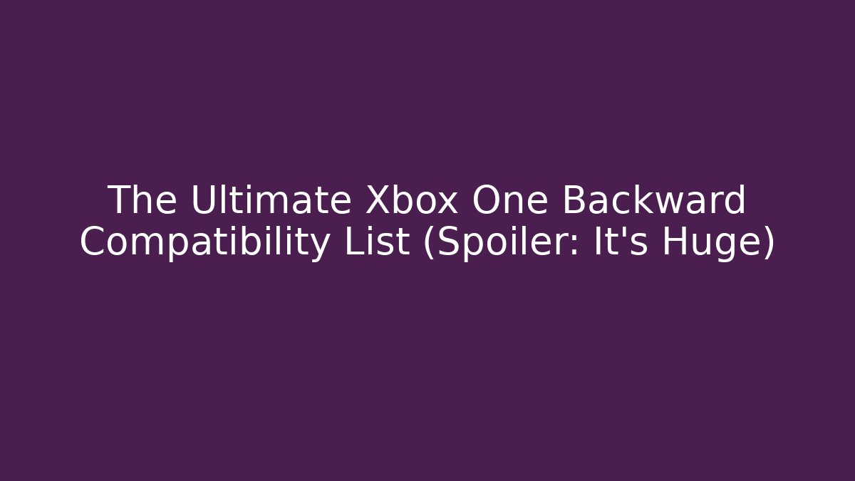 The Ultimate Xbox One Backward Compatibility List (Spoiler: It's Huge) - Create More Assets