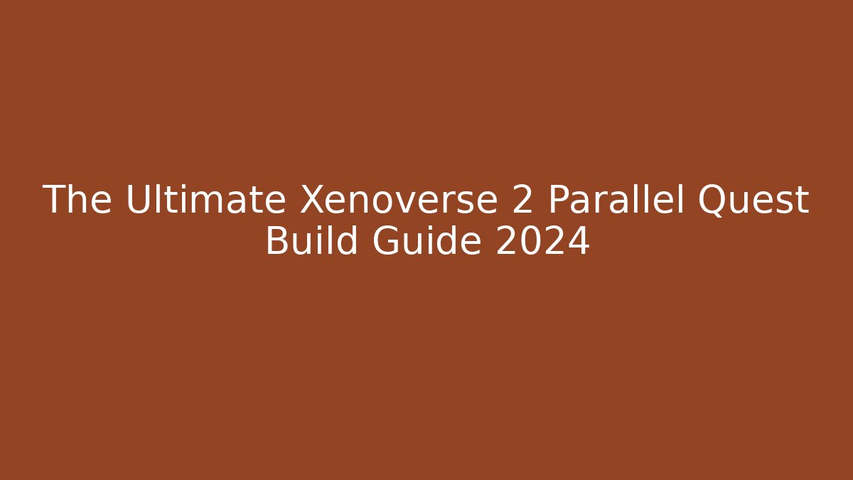 The Ultimate Xenoverse 2 Parallel Quest Build Guide 2024 - Create More Assets