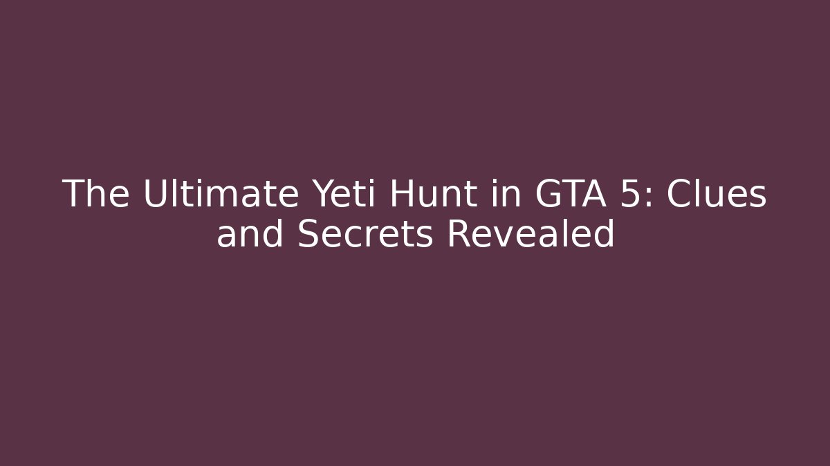 The Ultimate Yeti Hunt in GTA 5: Clues and Secrets Revealed