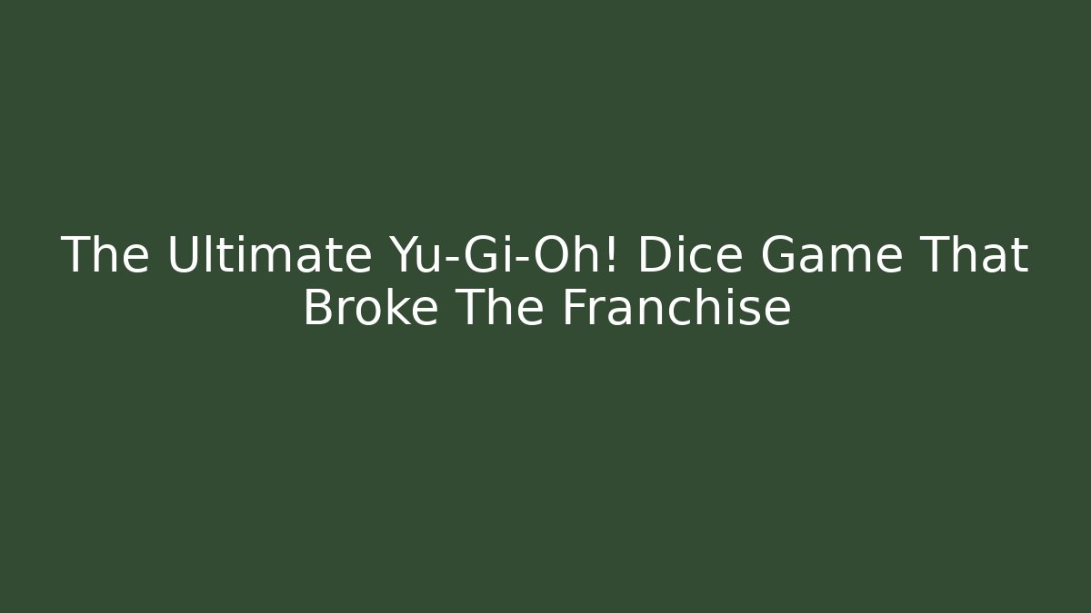 The Ultimate Yu-Gi-Oh! Dice Game That Broke The Franchise