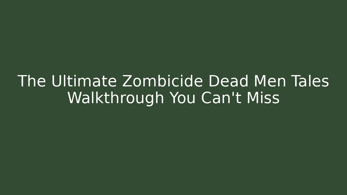 The Ultimate Zombicide Dead Men Tales Walkthrough You Can't Miss
