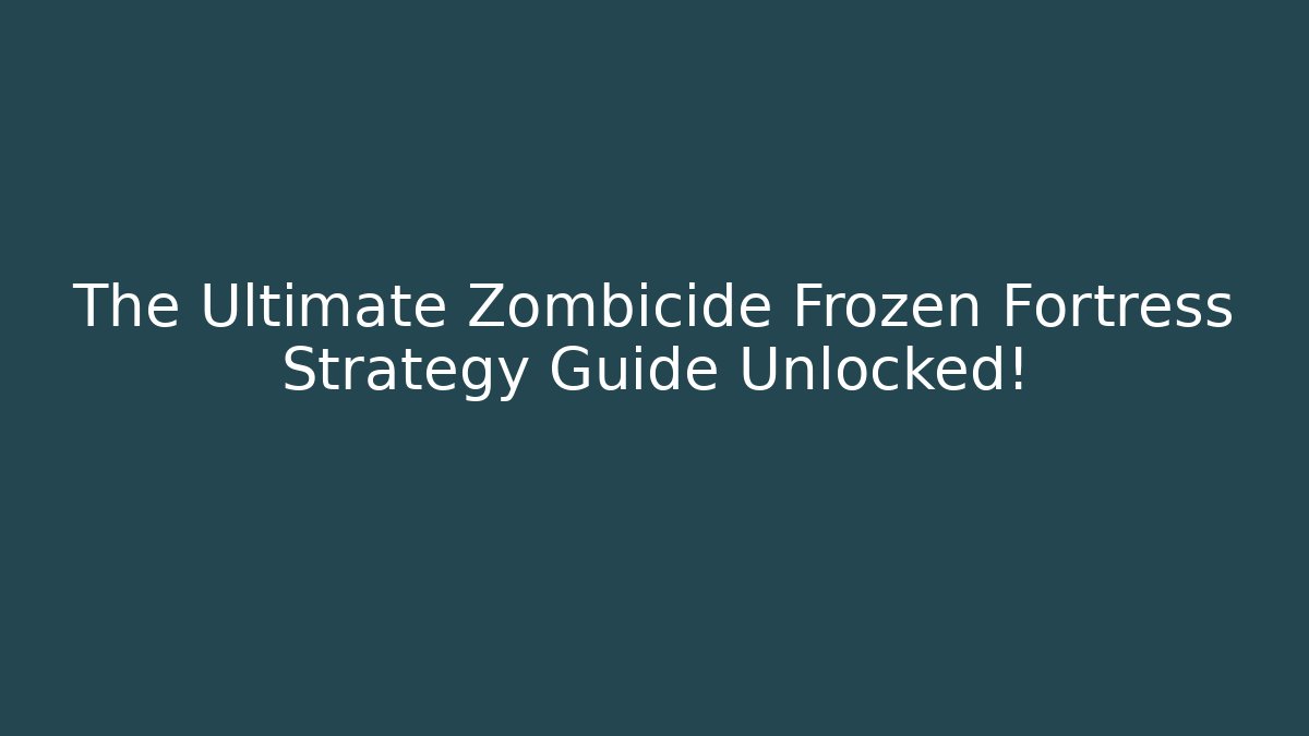 The Ultimate Zombicide Frozen Fortress Strategy Guide Unlocked!