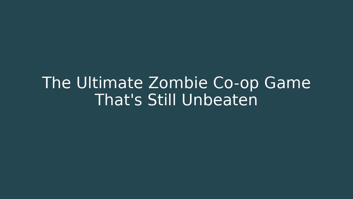 The Ultimate Zombie Co-op Game That's Still Unbeaten