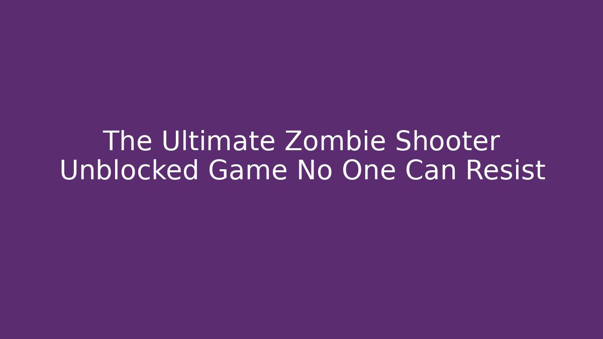 The Ultimate Zombie Shooter Unblocked Game No One Can Resist