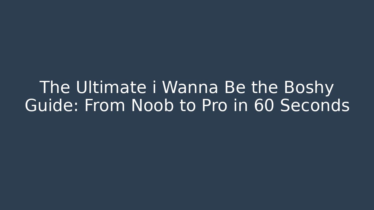 The Ultimate i Wanna Be the Boshy Guide: From Noob to Pro in 60 Seconds