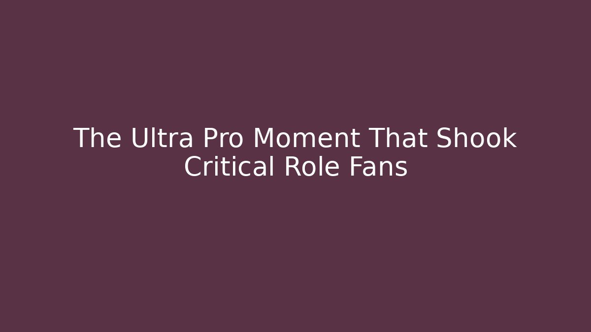The Ultra Pro Moment That Shook Critical Role Fans