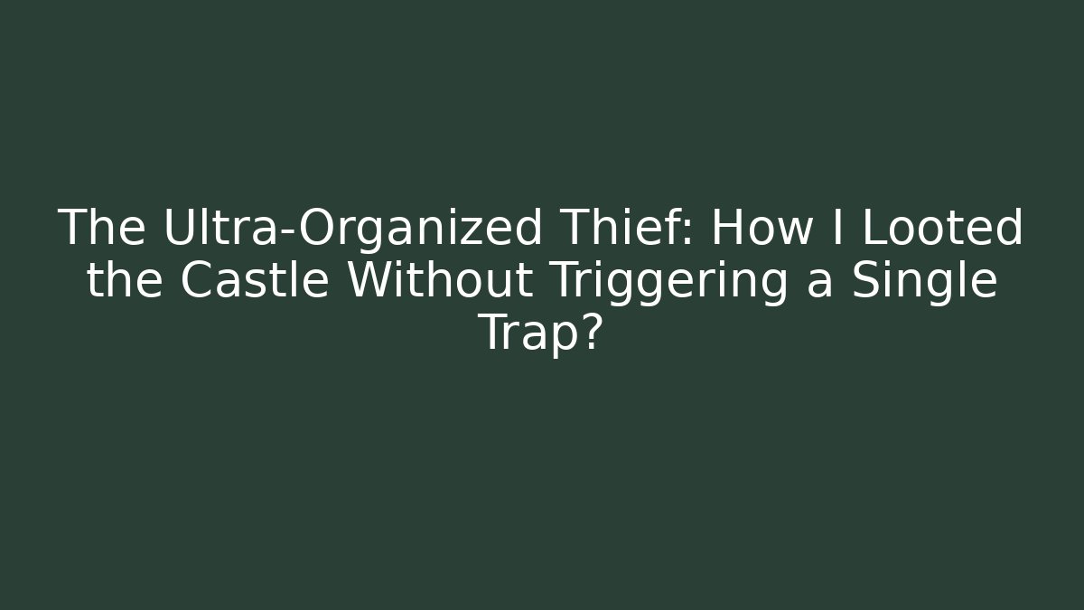 The Ultra-Organized Thief: How I Looted the Castle Without Triggering a Single Trap?