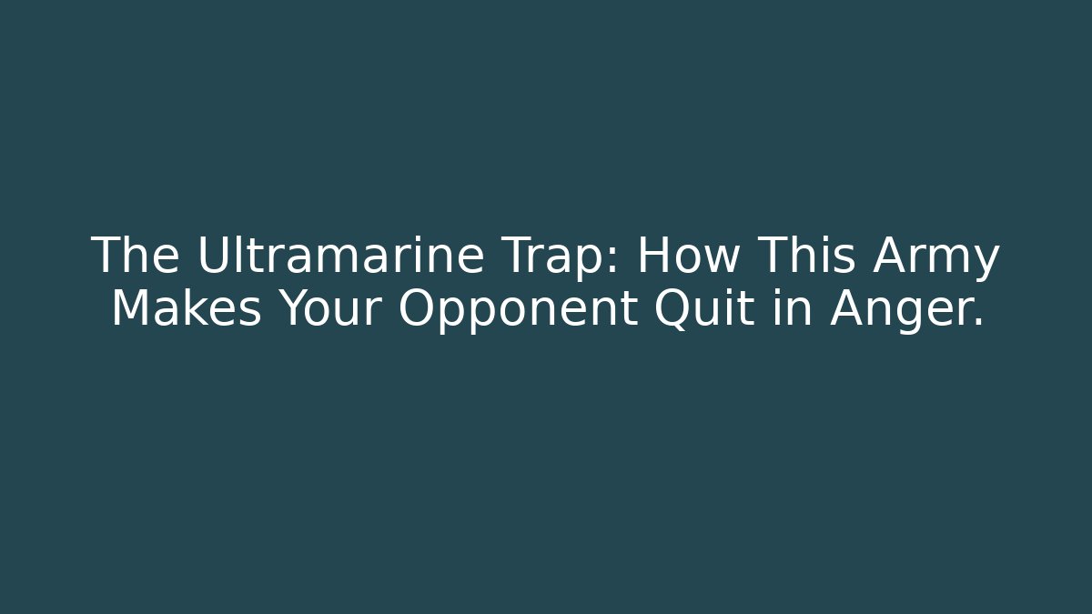 The Ultramarine Trap: How This Army Makes Your Opponent Quit in Anger.