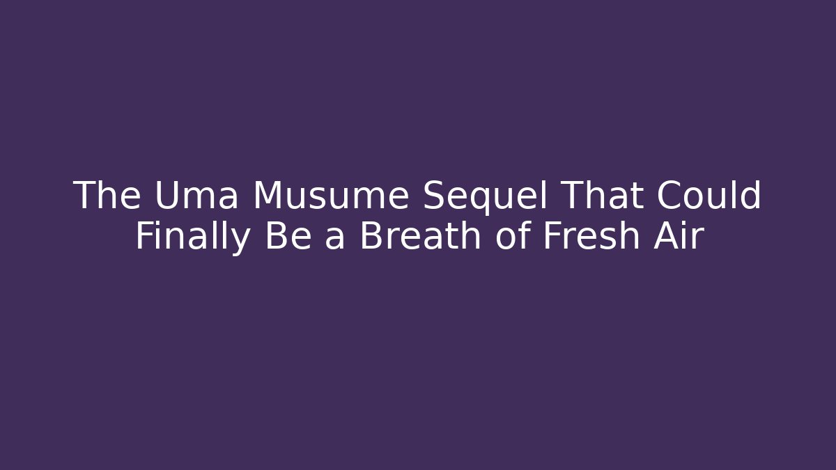The Uma Musume Sequel That Could Finally Be a Breath of Fresh Air