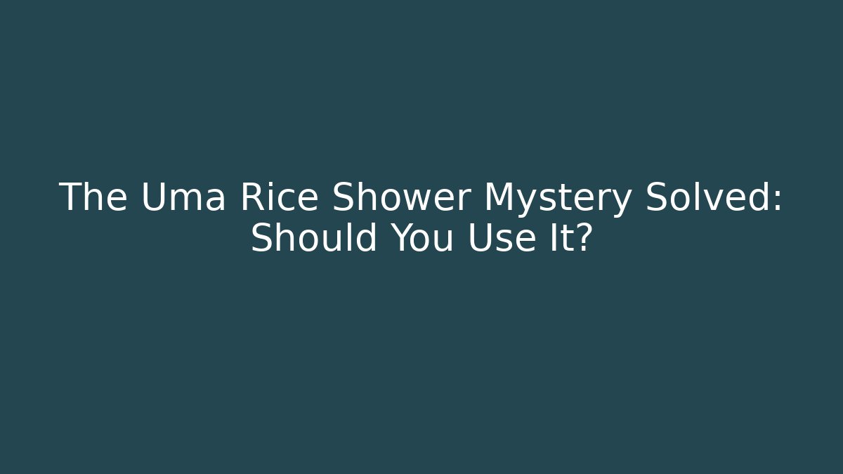 The Uma Rice Shower Mystery Solved: Should You Use It?