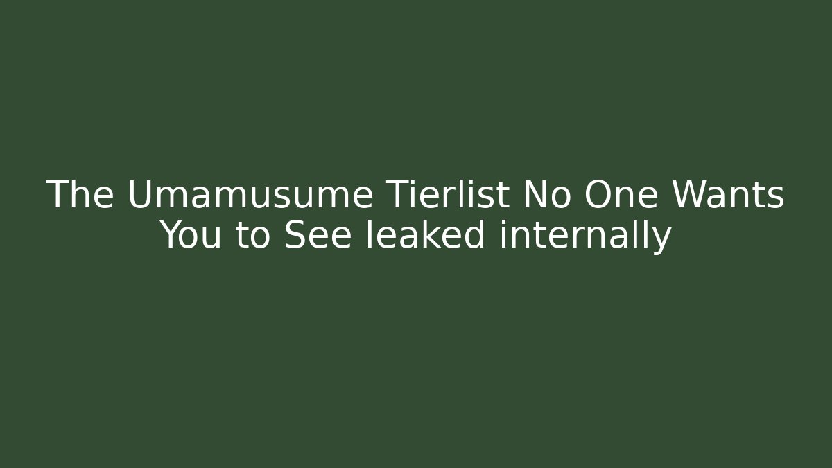 The Umamusume Tierlist No One Wants You to See leaked internally