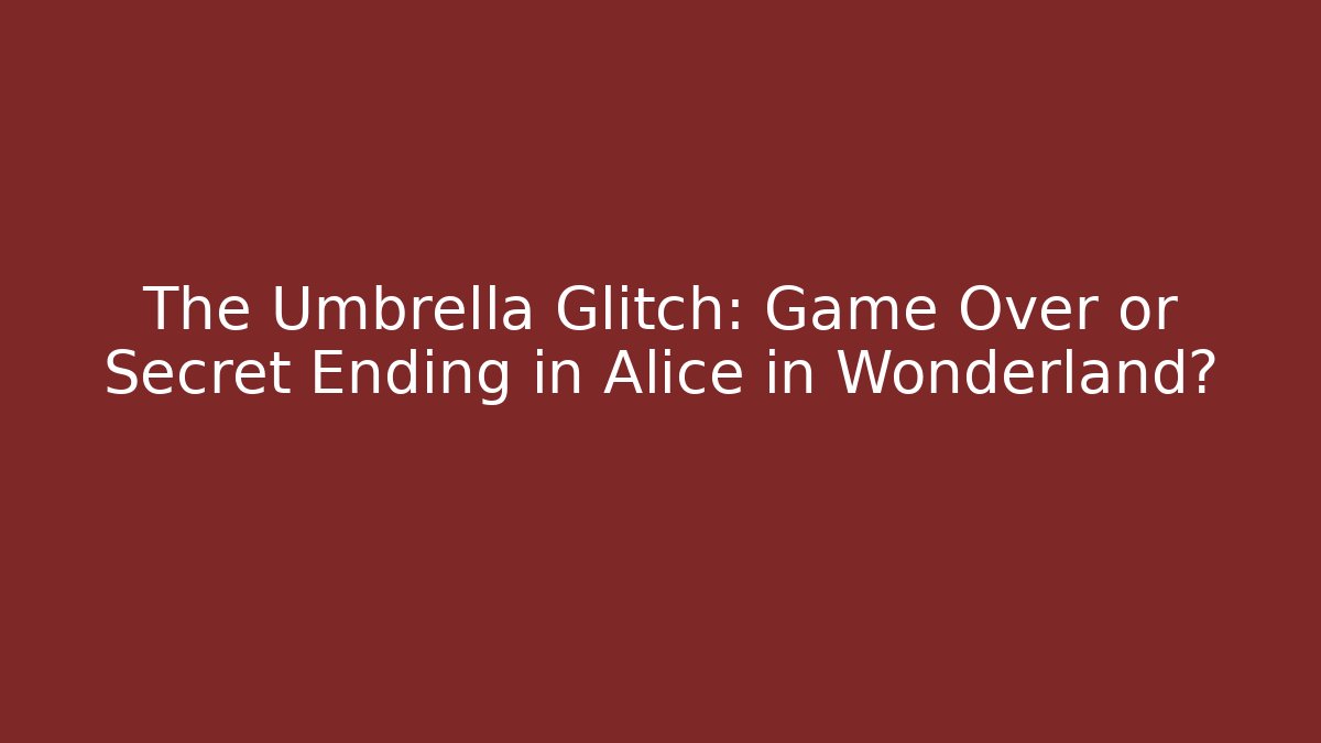 The Umbrella Glitch: Game Over or Secret Ending in Alice in Wonderland?