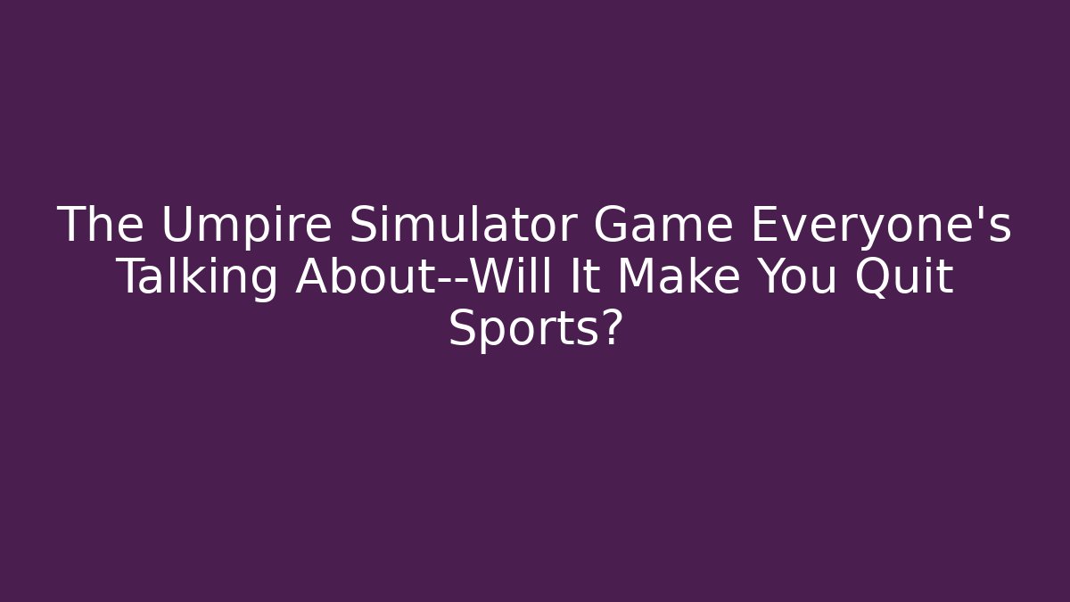 The Umpire Simulator Game Everyone’s Talking About—Will It Make You Quit Sports?