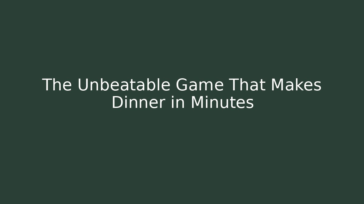 The Unbeatable Game That Makes Dinner in Minutes