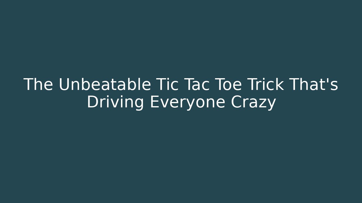 The Unbeatable Tic Tac Toe Trick That’s Driving Everyone Crazy