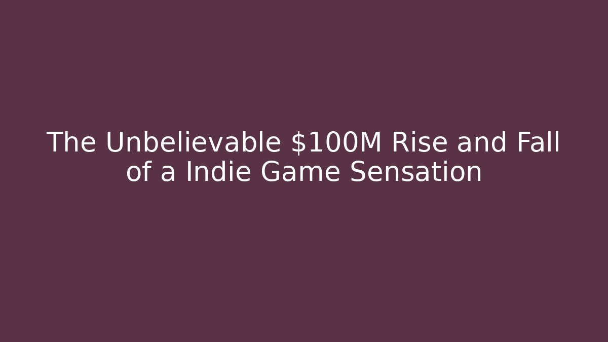 The Unbelievable $100M Rise and Fall of a Indie Game Sensation
