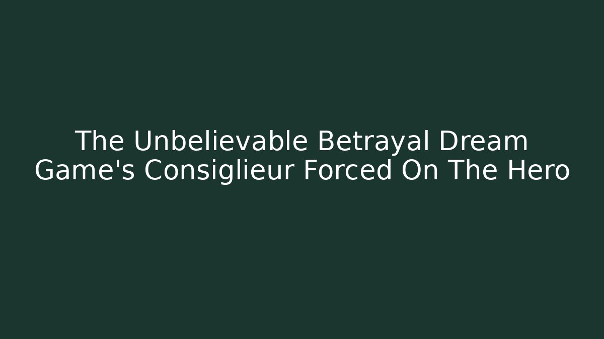 The Unbelievable Betrayal Dream Game’s Consiglieur Forced On The Hero