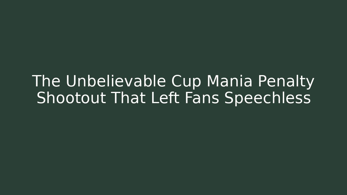 The Unbelievable Cup Mania Penalty Shootout That Left Fans Speechless
