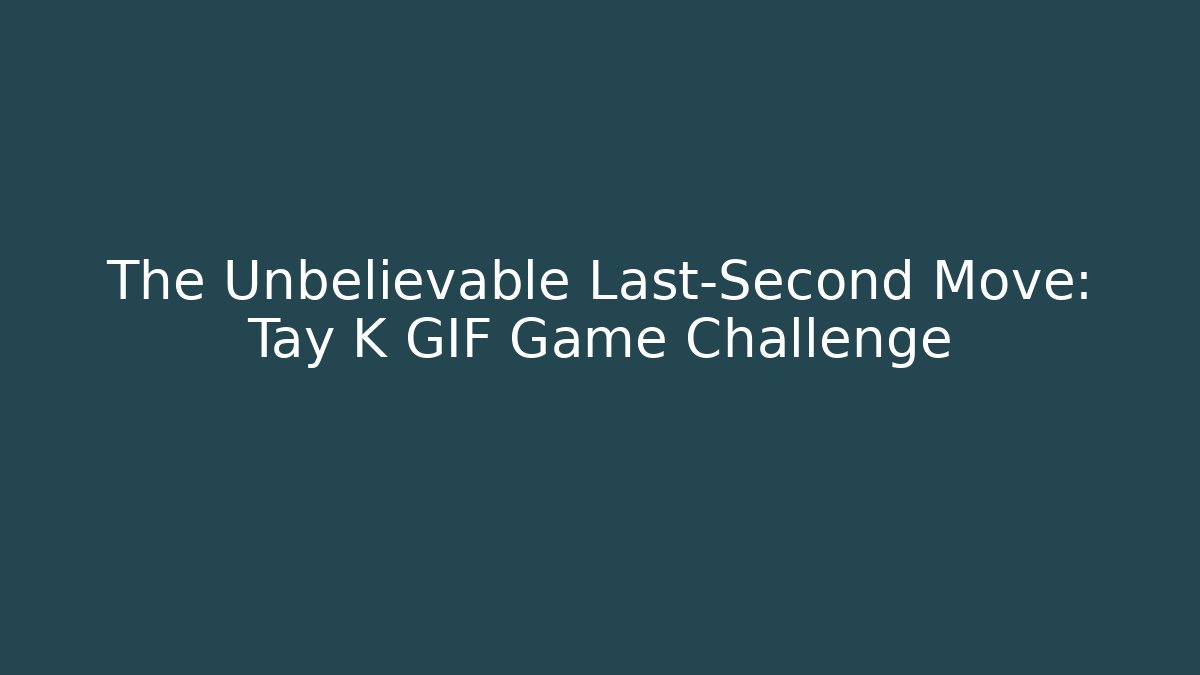 The Unbelievable Last-Second Move: Tay K GIF Game Challenge