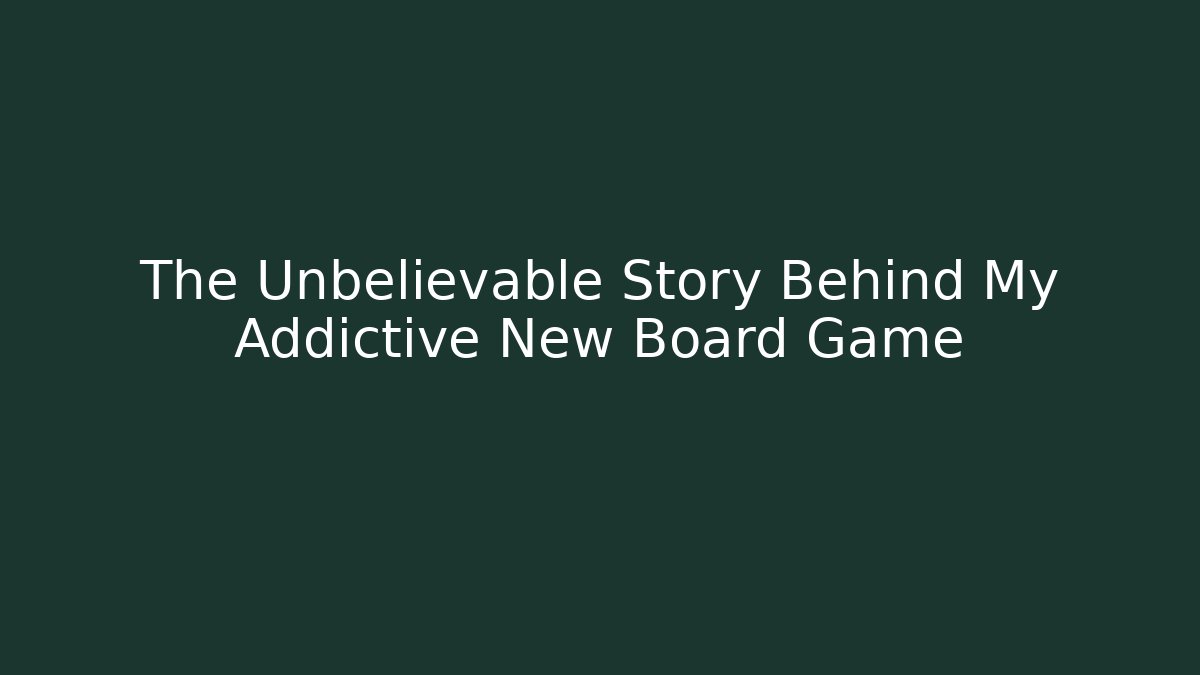 The Unbelievable Story Behind My Addictive New Board Game