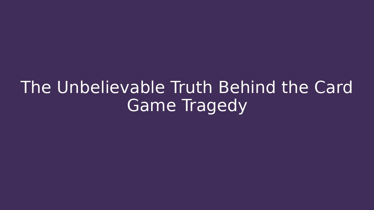 The Unbelievable Truth Behind the Card Game Tragedy