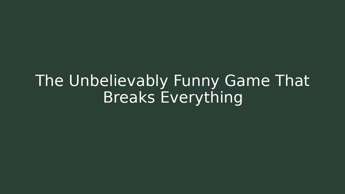 The Unbelievably Funny Game That Breaks Everything