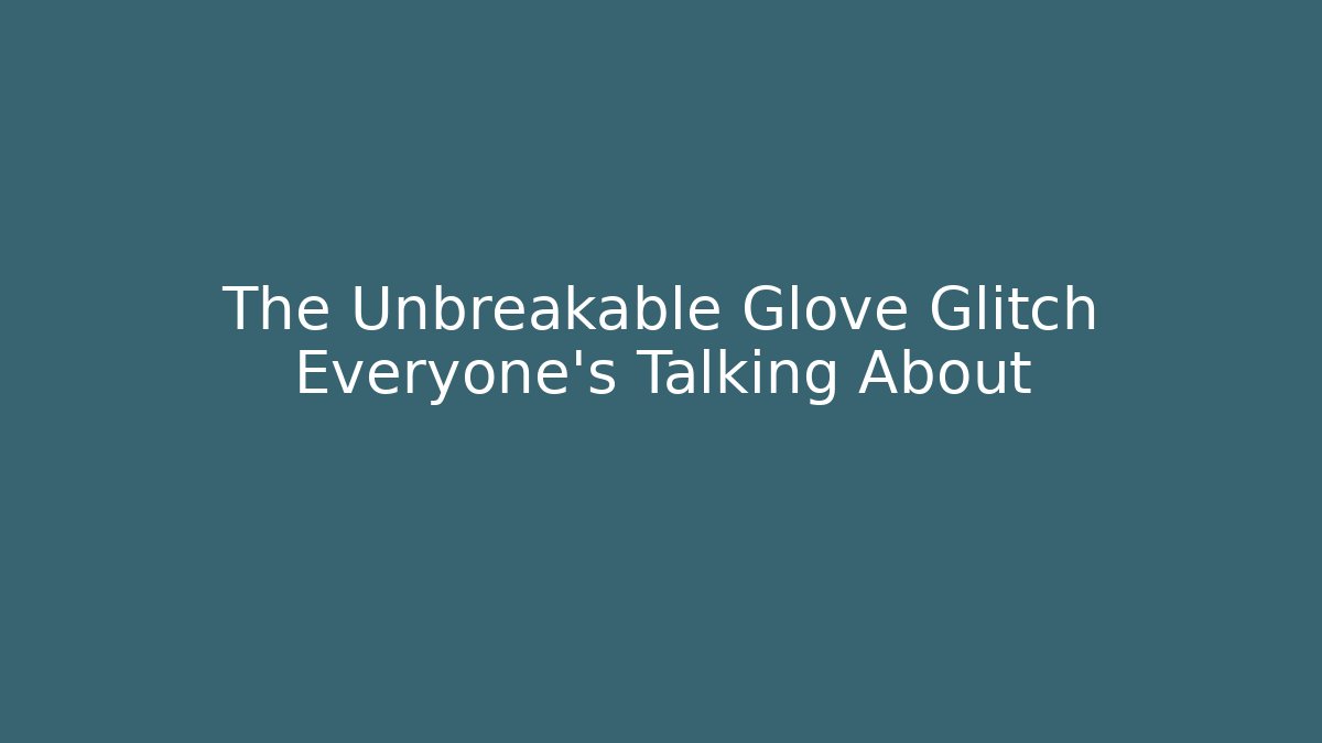 The Unbreakable Glove Glitch Everyone's Talking About