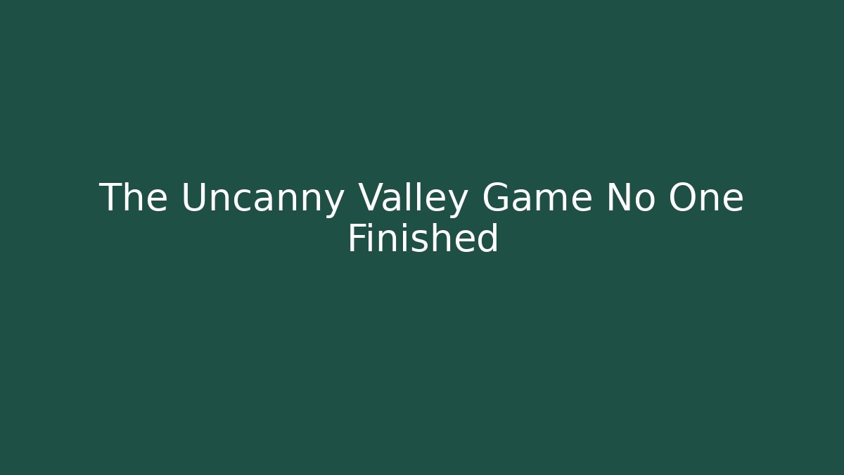 The Uncanny Valley Game No One Finished