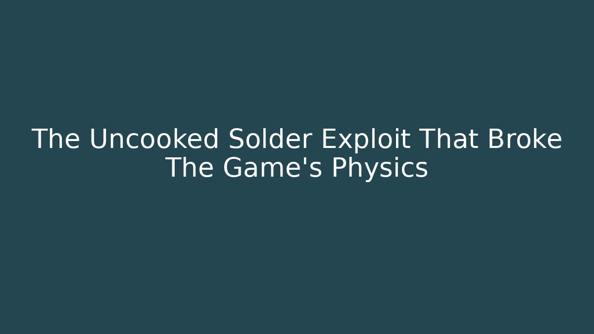 The Uncooked Solder Exploit That Broke The Game's Physics