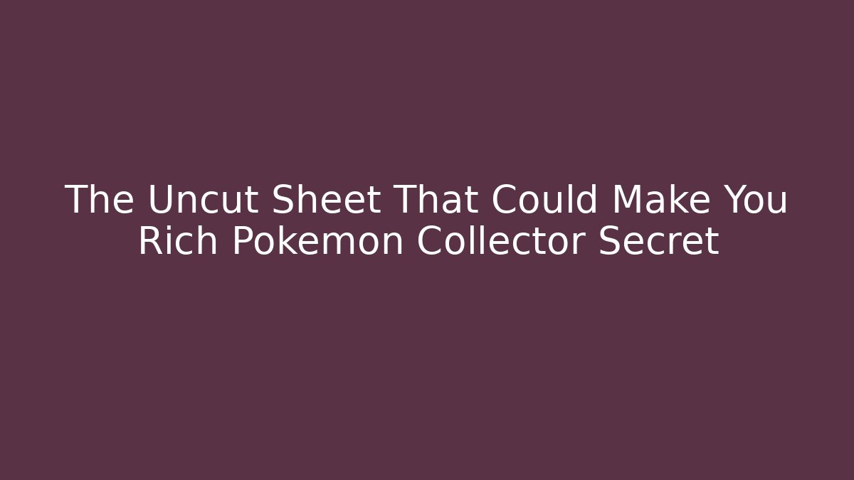 The Uncut Sheet That Could Make You Rich Pokemon Collector Secret