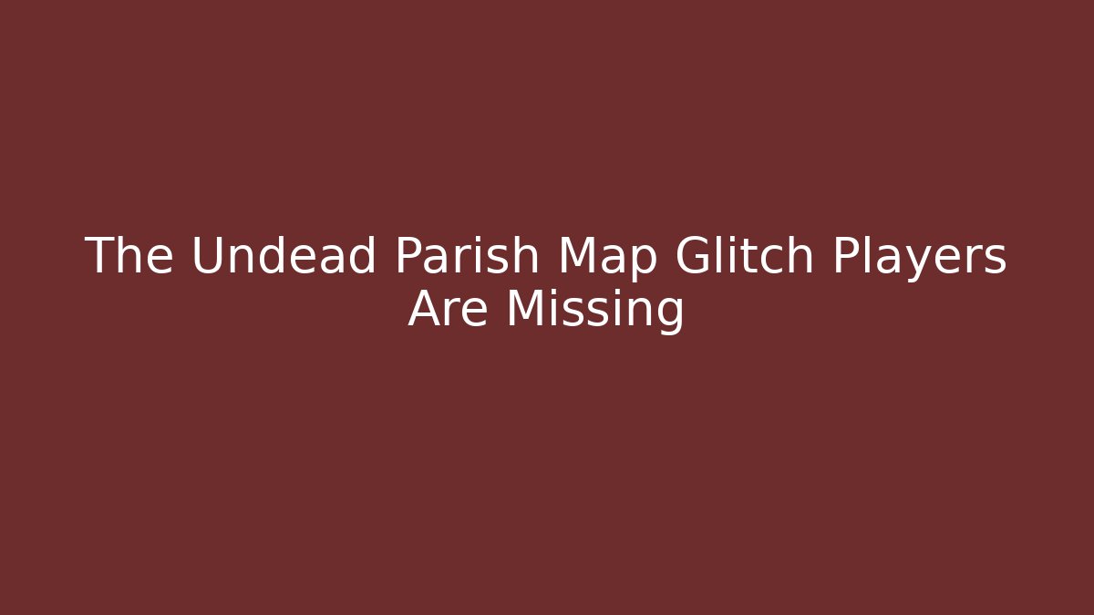The Undead Parish Map Glitch Players Are Missing - Create More Assets