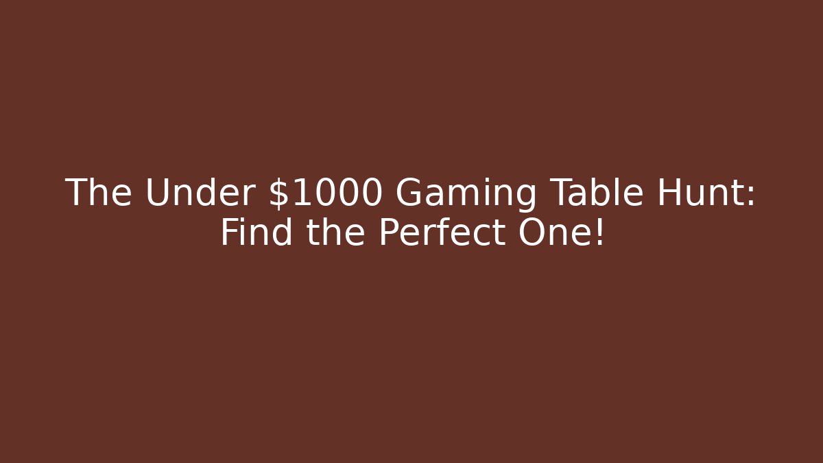 The Under $1000 Gaming Table Hunt: Find the Perfect One!