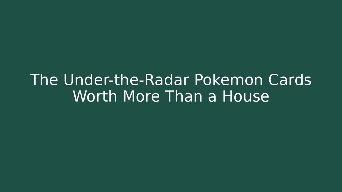 The Under-the-Radar Pokémon Cards Worth More Than a House