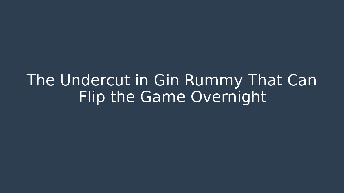 The Undercut in Gin Rummy That Can Flip the Game Overnight