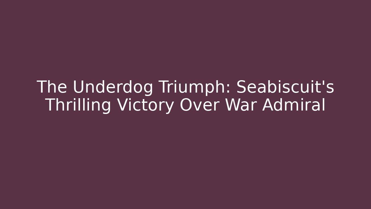 The Underdog Triumph: Seabiscuit's Thrilling Victory Over War Admiral