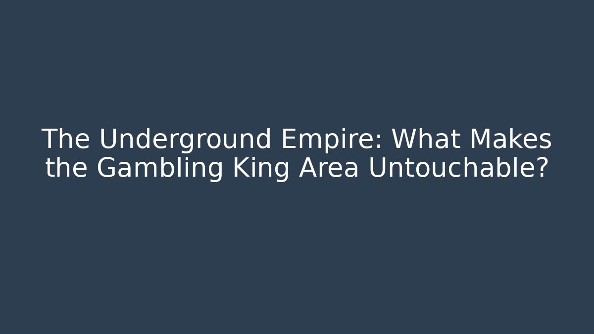 The Underground Empire: What Makes the Gambling King Area Untouchable?