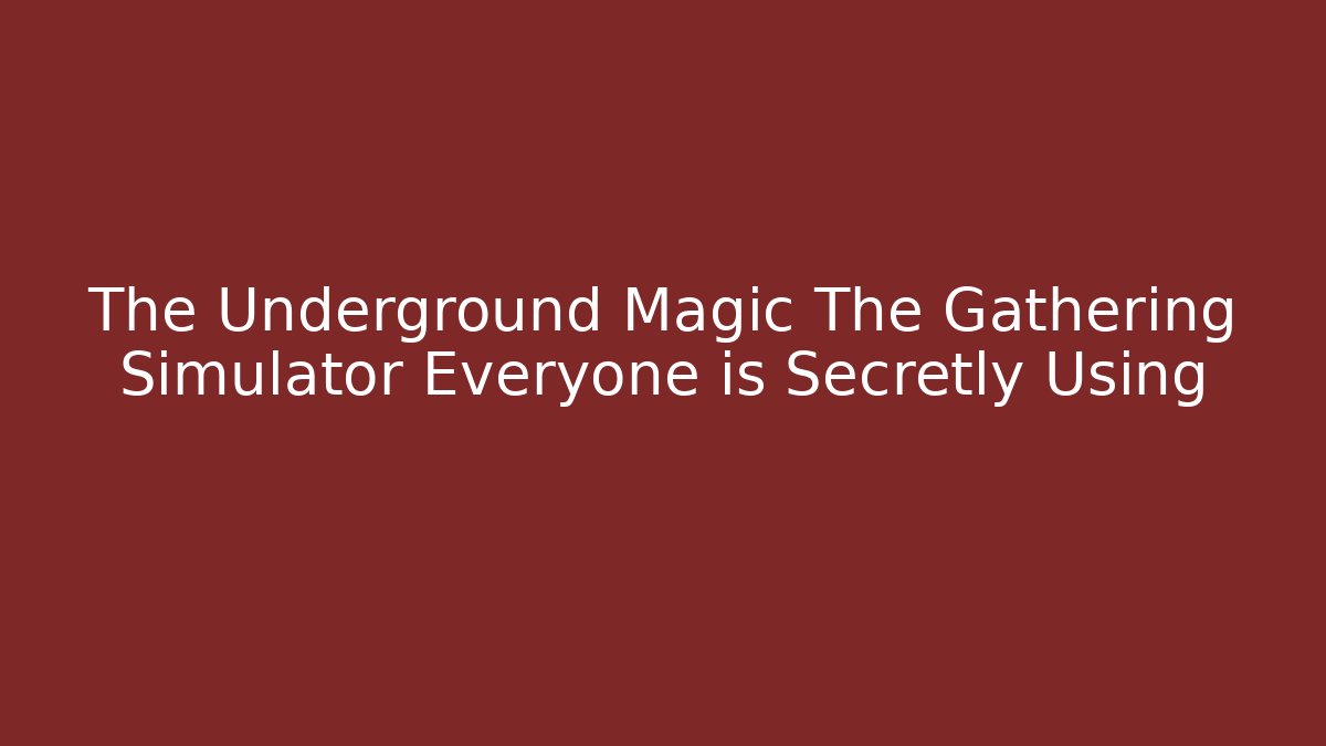 The Underground Magic The Gathering Simulator Everyone is Secretly Using