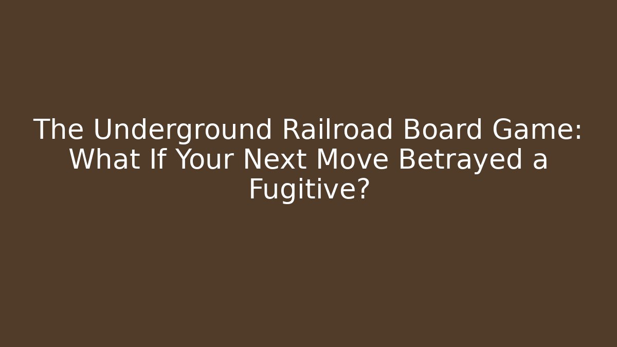The Underground Railroad Board Game: What If Your Next Move Betrayed a Fugitive?