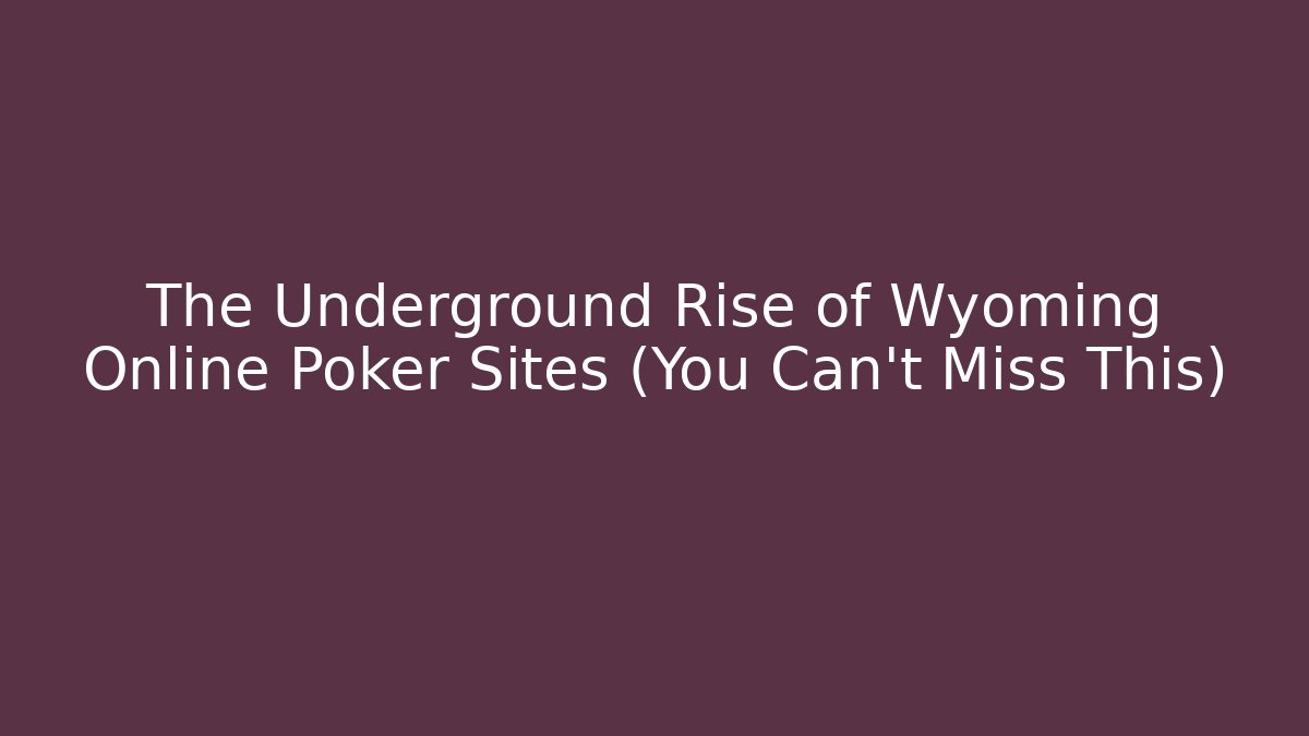 The Underground Rise of Wyoming Online Poker Sites (You Can't Miss This)