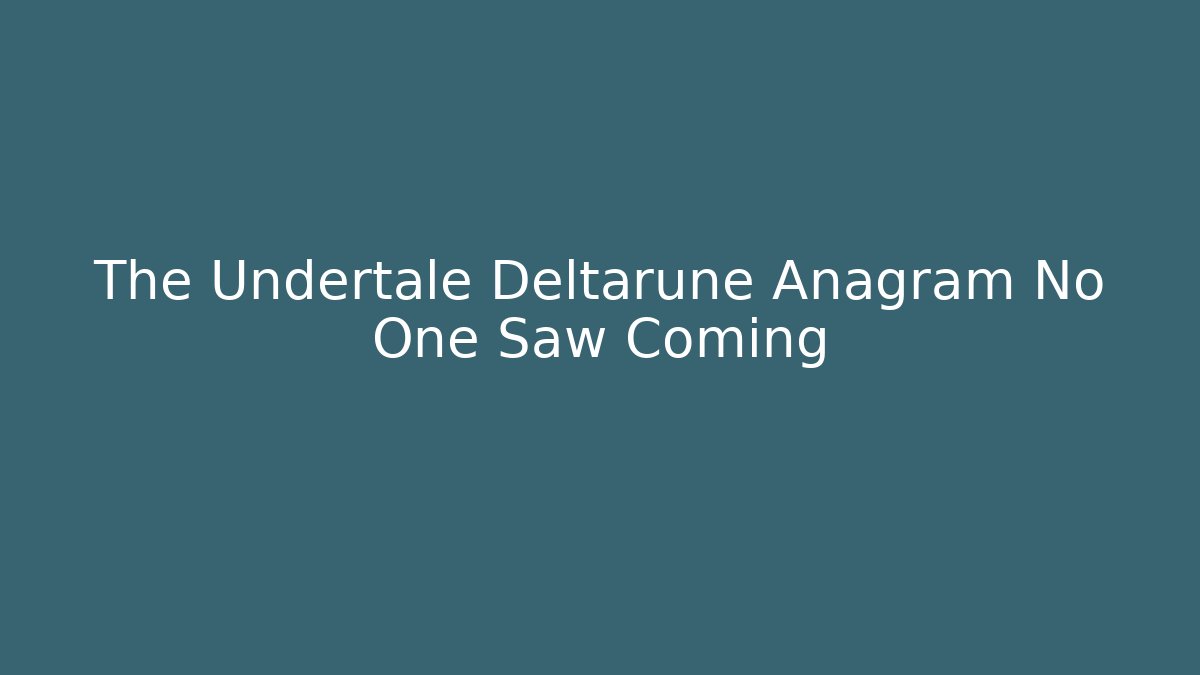 The Undertale Deltarune Anagram No One Saw Coming